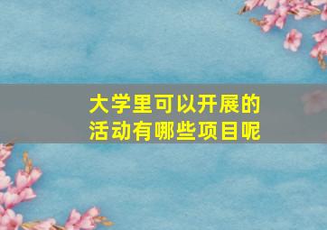 大学里可以开展的活动有哪些项目呢