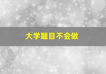 大学题目不会做