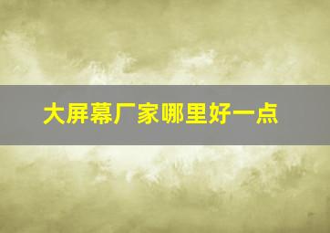 大屏幕厂家哪里好一点