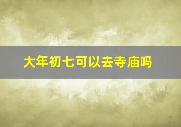 大年初七可以去寺庙吗