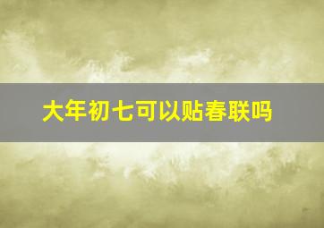 大年初七可以贴春联吗