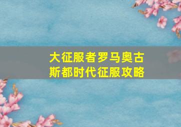 大征服者罗马奥古斯都时代征服攻略