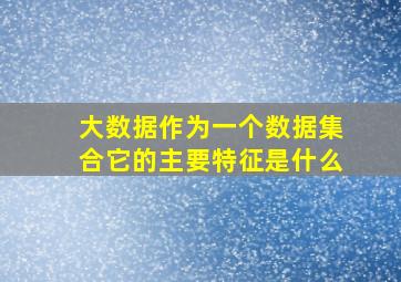 大数据作为一个数据集合它的主要特征是什么