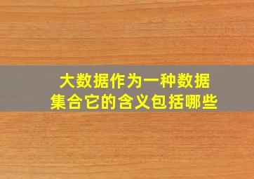 大数据作为一种数据集合它的含义包括哪些