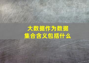 大数据作为数据集合含义包括什么