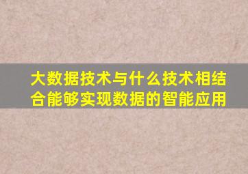 大数据技术与什么技术相结合能够实现数据的智能应用