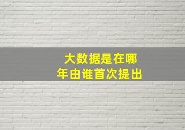 大数据是在哪年由谁首次提出