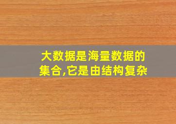 大数据是海量数据的集合,它是由结构复杂