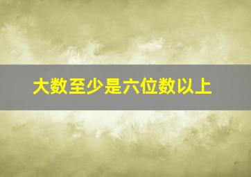 大数至少是六位数以上