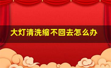 大灯清洗缩不回去怎么办