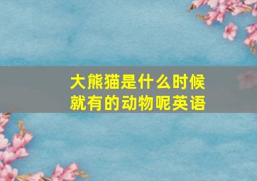 大熊猫是什么时候就有的动物呢英语