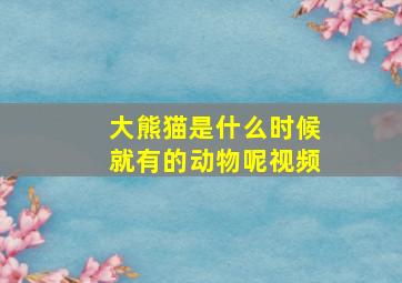 大熊猫是什么时候就有的动物呢视频