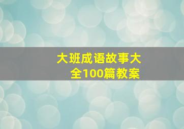 大班成语故事大全100篇教案