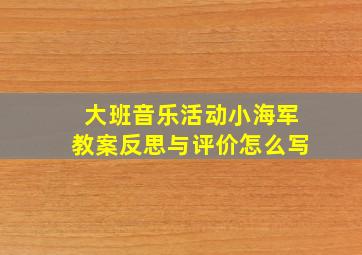 大班音乐活动小海军教案反思与评价怎么写