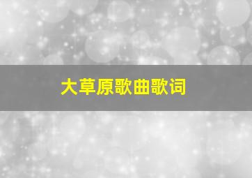 大草原歌曲歌词