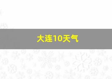 大连10天气