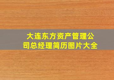 大连东方资产管理公司总经理简历图片大全