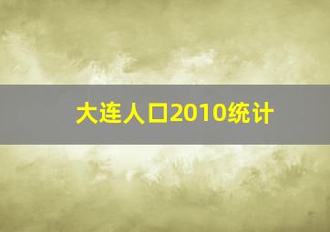 大连人口2010统计