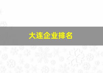 大连企业排名