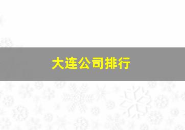 大连公司排行