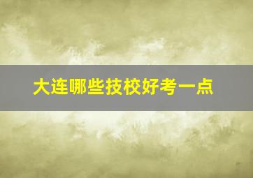 大连哪些技校好考一点