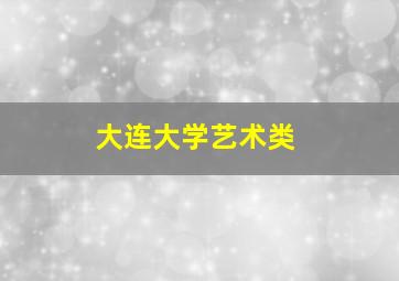 大连大学艺术类