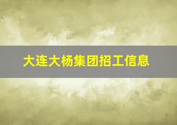 大连大杨集团招工信息