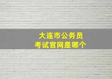 大连市公务员考试官网是哪个