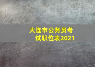 大连市公务员考试职位表2021