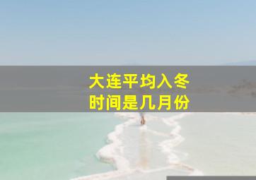 大连平均入冬时间是几月份