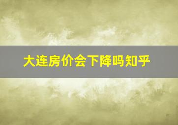 大连房价会下降吗知乎