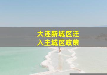 大连新城区迁入主城区政策