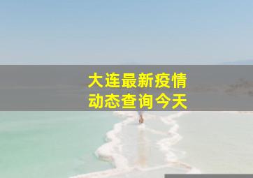 大连最新疫情动态查询今天