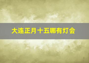 大连正月十五哪有灯会