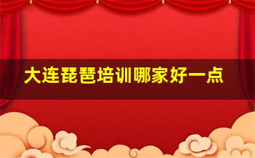 大连琵琶培训哪家好一点