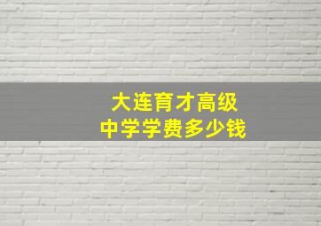 大连育才高级中学学费多少钱