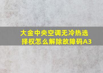 大金中央空调无冷热选择权怎么解除故障码A3