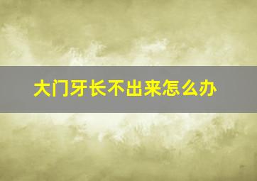 大门牙长不出来怎么办