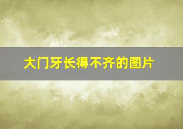 大门牙长得不齐的图片