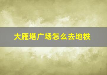 大雁塔广场怎么去地铁