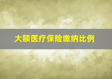 大额医疗保险缴纳比例