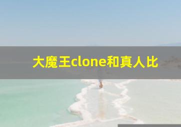 大魔王clone和真人比