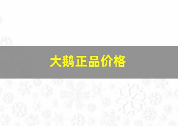 大鹅正品价格