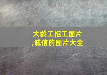 大龄工招工图片,诚信的图片大全