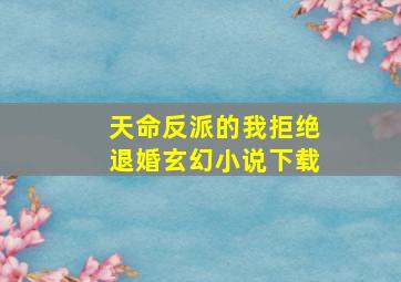 天命反派的我拒绝退婚玄幻小说下载