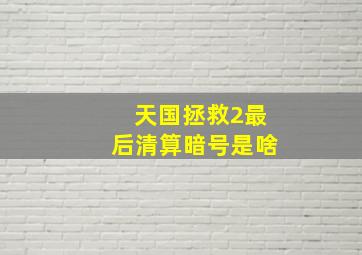 天国拯救2最后清算暗号是啥