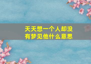 天天想一个人却没有梦见他什么意思