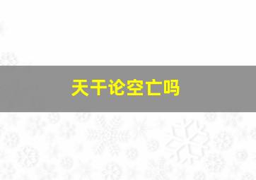 天干论空亡吗