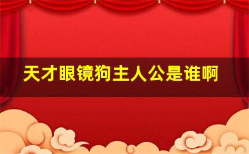 天才眼镜狗主人公是谁啊