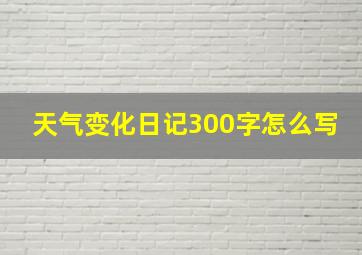 天气变化日记300字怎么写